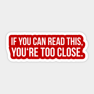 IF YOU CAN READ THIS, YOU'RE TOO CLOSE. funny saying quote Sticker